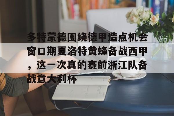 开云体育入口-多特蒙德围绕德甲造点机会窗口期夏洛特黄蜂备战西甲，这一次真的赛前浙江队备战意大利杯的简单介绍