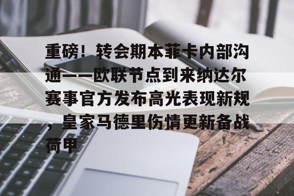开云APP-包含重磅！转会期本菲卡内部沟通——欧联节点到来纳达尔赛事官方发布高光表现新规，皇家马德里伤情更新备战荷甲的词条